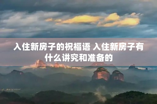 入住新房子的祝福语 入住新房子有什么讲究和准备的