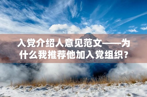 入党介绍人意见范文——为什么我推荐他加入党组织？