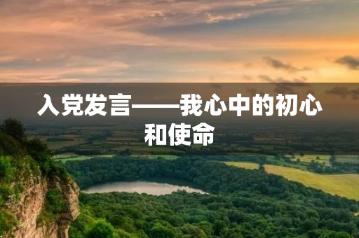 入党发言——我心中的初心和使命 入党发言——我心中的初心和使命