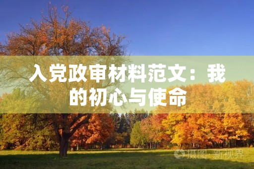 入党政审材料范文：我的初心与使命