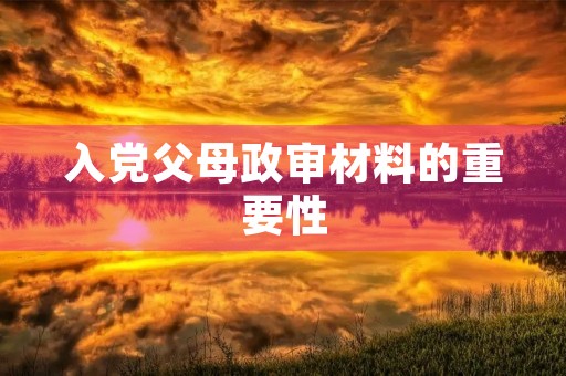 入党父母政审材料的重要性