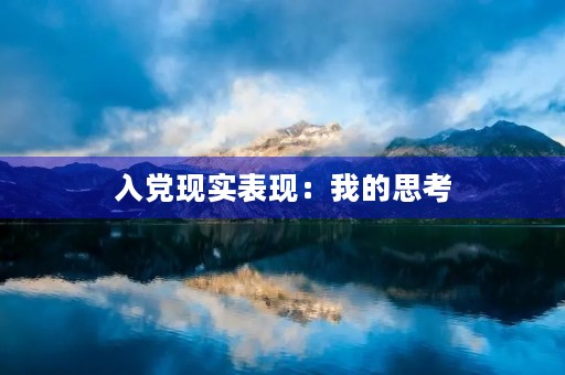 入党现实表现:我的思考 入党现实表现:我的思考