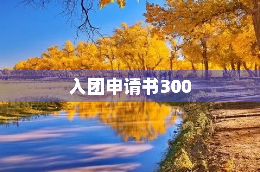 入团申请书300(入团申请书300字左右)