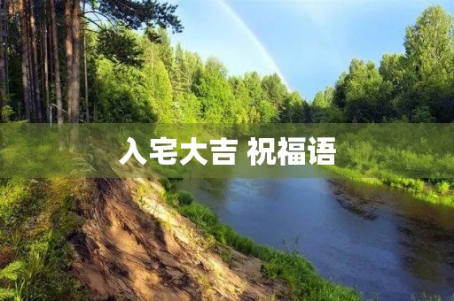 入宅大吉 祝福语，新家入户的祝福语