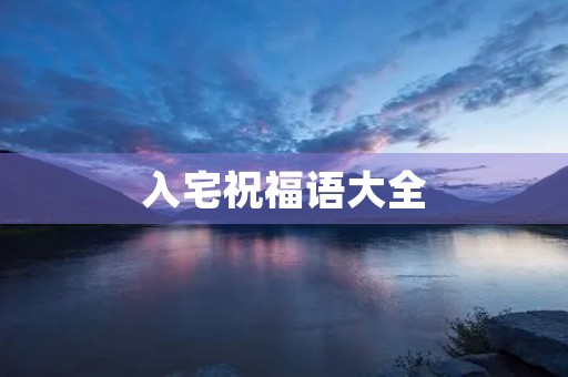 入宅祝福语大全(入新宅的俗语有哪些)