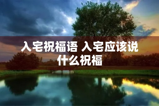 入宅祝福语 入宅应该说什么祝福