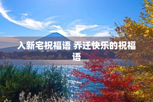 入新宅祝福语 乔迁快乐的祝福语