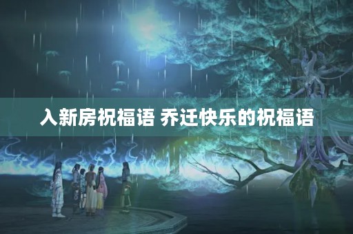 入新房祝福语 乔迁快乐的祝福语