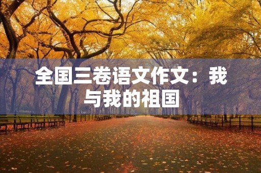 全国三卷语文作文：我与我的祖国
