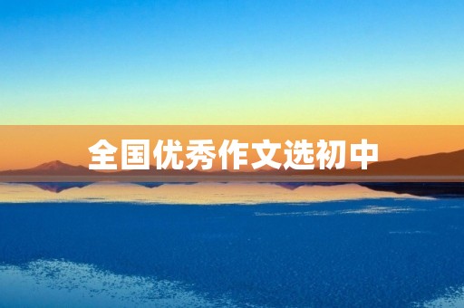 全国优秀作文选初中 全国优秀作文选初中