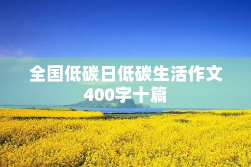全国低碳日低碳生活作文400字十篇 全国低碳日低碳生活作文400字十篇