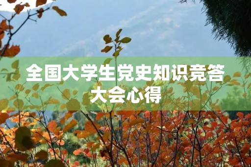 全国大学生党史知识竞答大会心得(大学生教育大会心得体会)
