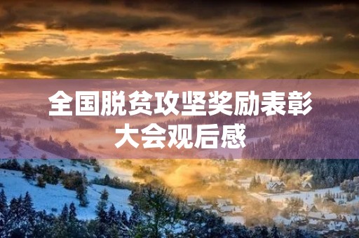 全国脱贫攻坚奖励表彰大会观后感 全国脱贫攻坚奖励表彰大会观后感