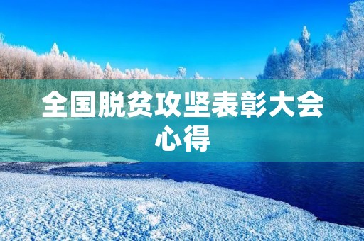 全国脱贫攻坚表彰大会心得 全国脱贫攻坚表彰大会心得