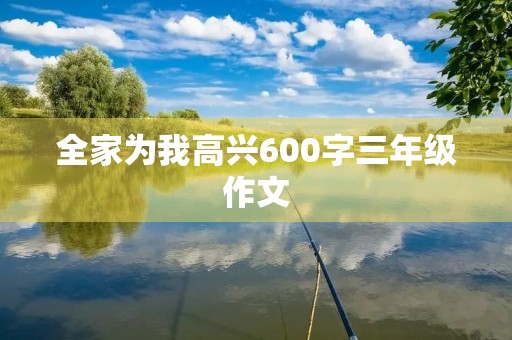 全家为我高兴600字三年级作文 全家为我高兴600字三年级作文