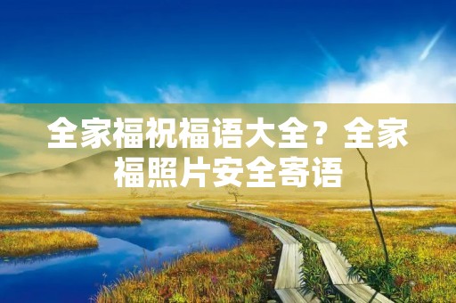 全家福祝福语大全？全家福照片安全寄语