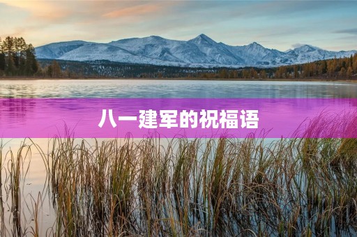 八一建军的祝福语，八一建军朗诵稿