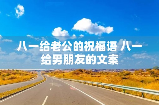 八一给老公的祝福语 八一给男朋友的文案