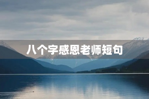 八个字感恩老师短句,让老师一秒泪崩的句子 八个字感恩老师短句,让老师一秒泪崩的句子