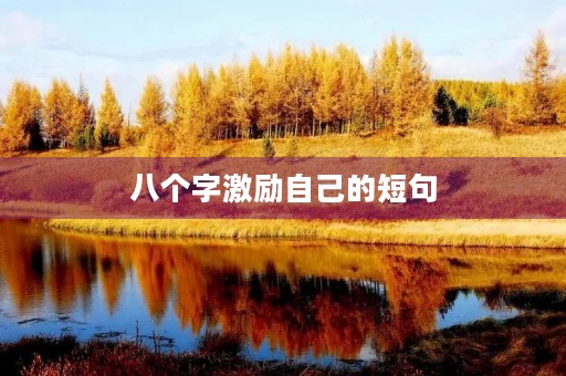 八个字激励自己的短句(人生励志金句八个字) 八个字激励自己的短句(人生励志金句八个字)