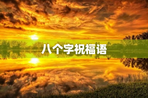 八个字祝福语(最吉祥的八个字句子)