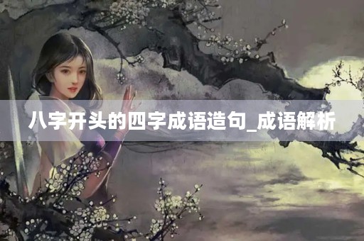 八字开头的四字成语造句_成语解析