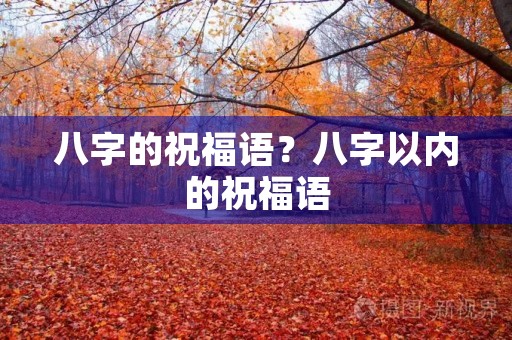 八字的祝福语?八字以内的祝福语