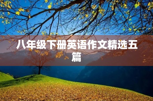 八年级下册英语作文精选五篇 八年级下册英语作文精选五篇