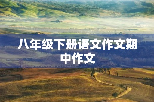 八年级下册语文作文期中作文