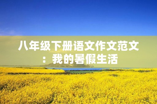 八年级下册语文作文范文：我的暑假生活