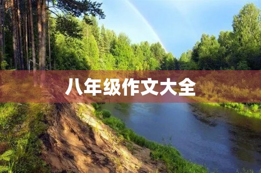 八年级作文大全，让你的写作更出彩