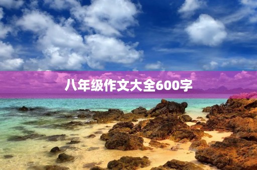 八年级作文大全600字 八年级作文大全600字