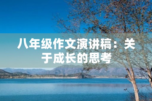 八年级作文演讲稿：关于成长的思考