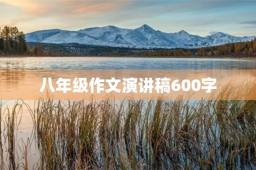 八年级作文演讲稿600字 八年级作文演讲稿600字