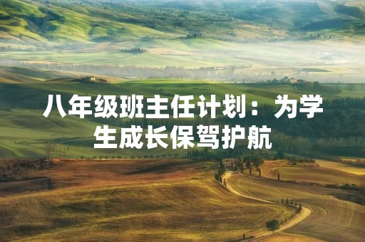 八年级班主任计划:为学生成长保驾护航 八年级班主任计划:为学生成长保驾护航