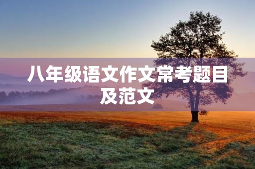 八年级语文作文常考题目及范文 八年级语文作文常考题目及范文