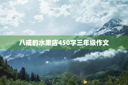 八戒的水果店450字三年级作文
