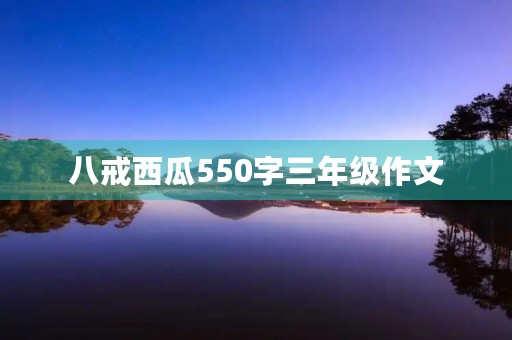 八戒西瓜550字三年级作文 八戒西瓜550字三年级作文
