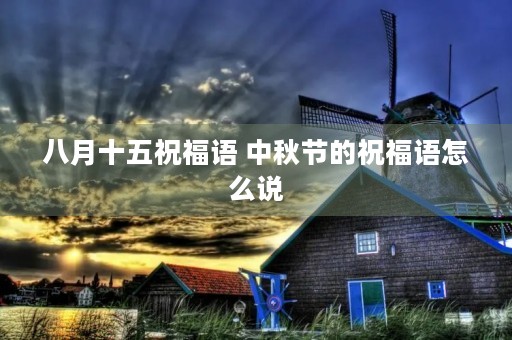 八月十五祝福语 中秋节的祝福语怎么说