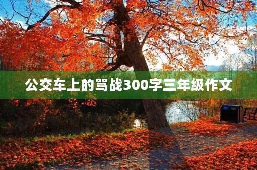 公交车上的骂战300字三年级作文 公交车上的骂战300字三年级作文