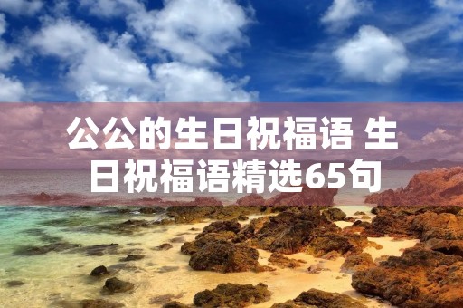 公公的生日祝福语 生日祝福语精选65句