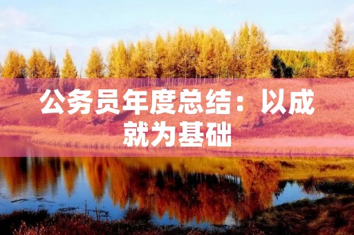 公务员年度总结:以成就为基础,以发展为目标
