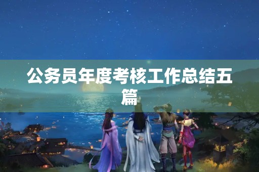 公务员年度考核工作总结五篇 公务员年度考核工作总结五篇