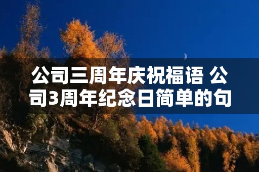 公司三周年庆祝福语 公司3周年纪念日简单的句子