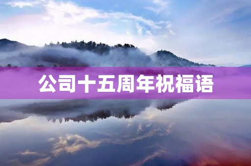 公司十五周年祝福语,十五周年纪念日短语