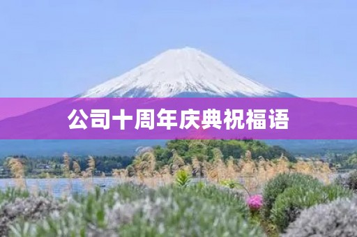 公司十周年庆典祝福语(十周年庆典贺词有创意)