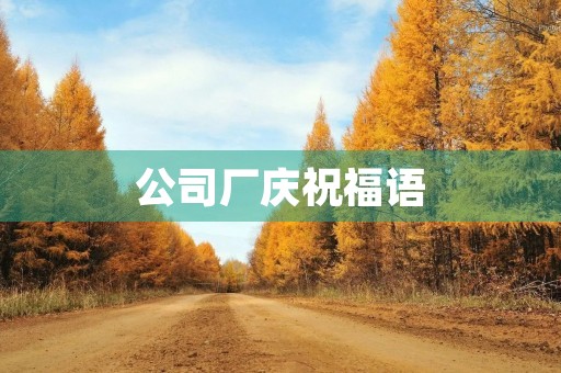公司厂庆祝福语(公司厂庆老员工发言稿)