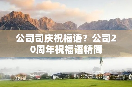公司司庆祝福语?公司20周年祝福语精简 公司司庆祝福语?公司20周年祝福语精简