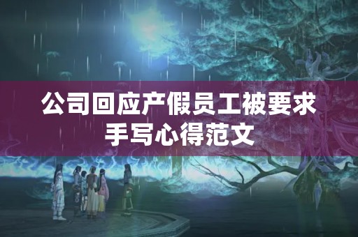 公司回应产假员工被要求手写心得范文