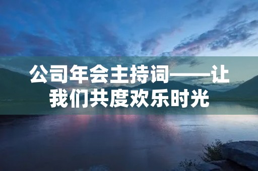 公司年会主持词——让我们共度欢乐时光